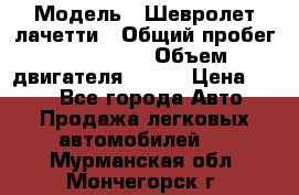  › Модель ­ Шевролет лачетти › Общий пробег ­ 145 000 › Объем двигателя ­ 109 › Цена ­ 260 - Все города Авто » Продажа легковых автомобилей   . Мурманская обл.,Мончегорск г.